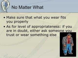 No Matter What

• Make sure that what you wear fits
  you properly
• As for level of appropriateness: if you
  are in doubt, either ask someone you
  trust or wear something else
 