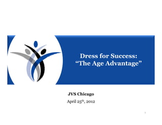 Dress for Success:
    “The Age Advantage”



JVS Chicago
April 25th, 2012

                          1
 