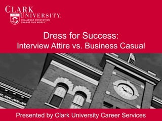 Dress for Success:
Interview Attire vs. Business Casual
Presented by Clark University Career Services
 