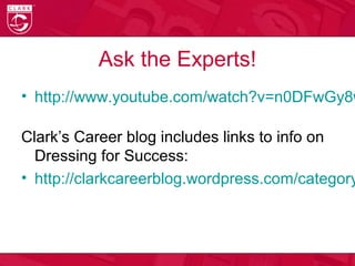 Ask the Experts!
• http://www.youtube.com/watch?v=n0DFwGy8w
Clark’s Career blog includes links to info on
Dressing for Success:
• http://clarkcareerblog.wordpress.com/category
 
