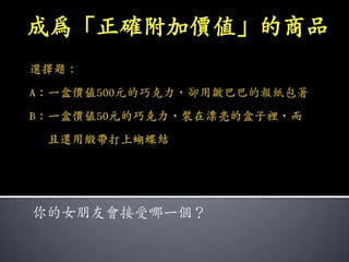 成為「正確附加價值」的商品




你的女朋友會接受哪一個？
 