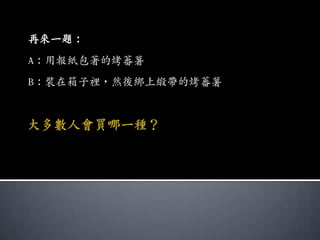 再來一題：
A：用報紙包著的烤蕃薯
B：裝在箱子裡，然後綁上緞帶的烤蕃薯
 