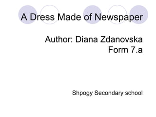 A Dress Made of Newspaper
Author: Diana Zdanovska
Form 7.a

Shpogy Secondary school

 