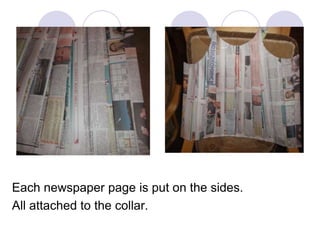 Each newspaper page is put on the sides.
All attached to the collar.

 