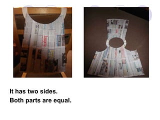 It has two sides.
Both parts are equal.

 