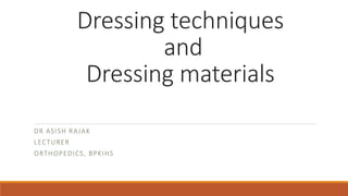Dressing techniques
and
Dressing materials
DR ASISH RAJAK
LECTURER
ORTHOPEDICS, BPKIHS
 