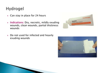  Can stay in place for 24 hours
 Indications: Dry, necrotic, mildly exuding
wounds, clean wounds, partial thickness
wounds
 Do not used for infected and heavily
exuding wounds
 