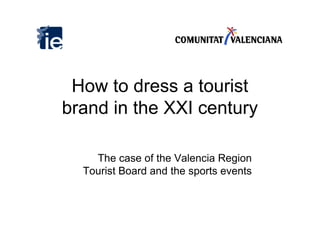 How to dress a tourist
brand in the XXI century

    The case of the Valencia Region
  Tourist Board and the sports events
 