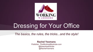 Dressing for Your Office
The basics, the rules, the tricks...and the style!
Rachel Yeomans
Publisher, TheWorkingWardrobe.com
@theworkwardrobe
@RachelYeomans
 