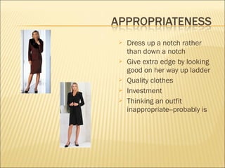  Dress up a notch rather
than down a notch
 Give extra edge by looking
good on her way up ladder
 Quality clothes
 Investment
 Thinking an outfit
inappropriate--probably is
 