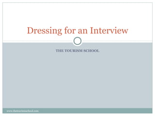 THE TOURISM SCHOOL
Dressing for an Interview
www.thetourismschool.com
 