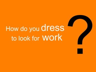 ? How do you   dress to look for  work  
