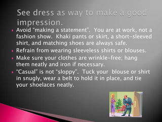 Don’t distract the interviewer’s attention; it should be on what you have to say, not your appearance