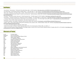 ••••••••••••••••••••••••••••••••••••••••••••••••••••••••••••••••••••••••••••••••••••••••••••••••••••••••••••••••••••••••••••••••••••••••••••••••••••••
••••••••••••••••••••••••••••••••••••••••••••••••••••••••••••••••••••••••••••••••••••••••••••••••••••••••••••••••••••••••••••••••••••••••••••••••••••••
••••••••••••••••••••••••••••••••••••••••••••••••••••••••••••••••••••••••••••••••••••••••••••••••••••••••••••••••••••••••••••••••••••••••••••••••••••••


End Notes
1
    Bruce Barcott, “Horse Soldiers,” The New York Times Book Review, May 14, 2009. Available at http://www.nytimes.com/2009/05/17/books/review/Barcott-t.html
2
    Tom Vanden Brook, “Army Gear Gets Tailored for Afghan Mission,” USA Today, March 31, 2009. Available at http://www.usatoday.com/news/military/2009-03-30-gear_N.htm
3
    Mario Loyola, “MacGyvers in the Desert: Geeks in combat,” National Review, October 15, 2007. Available at http://www.nationalreview.com/articles/222498/macgyvers-desert/mario-loyola
4
 Tim Kennedy, “Rapid-Fielding Team Tasked To Transform Army Acquisition,” National Defense, February 2004. Available at http://www.nationaldefensemagazine.org/archive/2004/February/Pages/
Rapid-Fielding3650.aspx
5
    Clark Boyd, “Improving the modern soldier part III: Rapid Equipping Force,” The World, August 29, 2007. Available at http://www.pri.org/theworld/?q=node/12321
6
    Scott Stearns, “The Rapid Equipping Force: Supporting the American Warfighter,” The Infantry Bugler, Fall 2008, page 10. http://www.infantryassn.com/Bugler%20issues/FallBugler2008.pdf
7
    “The Army’s Rapid Fielding Initiative Delivers: Soldiers Report Injuries Prevented, Lives Saved,” The Infantry Bugler, Spring 2006, page 16. https://peosoldier.army.mil/docs/rfidelivers.pdf
8
    Lance Bacon, “Cost to Outfit a Soldier may Quadruple,” Army Times, February 28, 2011, p. 6.
9
    LTG Mitchell Stevenson, Army Logistics: Sustaining America’s Army, briefing, 2009. Available at http://www.dtic.mil/ndia/2009tacticalwheeled/LTGStevenson.pdf
10
  Sandra I. Erwin, “Army to Extend ‘Rapid Fielding’ Effort for War-Bound Units, Domestic needs,” National Defense, October 2007. Available at http://www.nationaldefensemagazine.org/archive/
2007/October/Pages/ArmytoExtend2493.aspx
11
     U.S. Army, 2010 Posture Statement, Addendum F, March 2010.
12
     Defense Science Board, Fulfillment of Urgent Operational Needs, Office of the Under Secretary of Defense AT&L, July 2009, p. 4.
13
  Office of the Under Secretary of Defense Acquisition, Technology & Logistics Industrial Policy, Annual Industrial Capabilities Report To Congress, May 2010, p.40. Available at http://www.acq.osd.
mil/ip/docs/annual_ind_cap_rpt_to_congress-2010.pdf



Glossary of Terms
Air SS                       Air Soldier System
ARFORGEN                     Army Force Generation
CROWS                        Common Remotely Operated Weapons Station
DLA                          Defense Logistics Agency
DoD                          U.S. Department of Defense
ECWCS                        Extended Cold Weather Clothing System
FLIR                         Forward Looking Infra-Red
GPS                          Global Positioning System
GSS                          Ground Soldier System
HPPE                         High Performance Polyethylene
IED                          Improvised Explosive Device
LED                           Light-emitting Diode
LSS                           Lean Six Sigma
MOLLE                        Modular Lightweight Load-carrying Equipment
MRAP                         Mine Resistant Ambush Protected
MSS                          Mounted Soldier System
OCO                          Overseas Contingency Operations
PEO                          Program Executive Office
R&D                          Research and Development
REF                          Rapid Equipping Force
RFI                          Rapid Fielding Initiative
SOF                          Special Operations Forces


16 • • • • • • • • • • • • • • • • • • • • • • • • • • • • • • • • • • • • • • • • • • • • • • • • • • • • • • • • • • • • • • • • • • • • • • • • • • • • • • • • • • • • • • • • • • • • • • • • • • • • • • • • • • • • • • • • • • • • • • • • • • • • • • • • • • • • • • • • • • • • • • • • • • • •
 