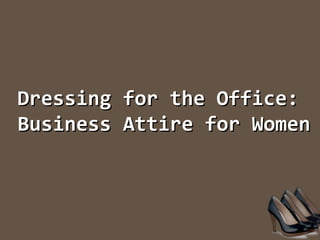 Dressing for the Office:Dressing for the Office:
Business Attire for WomenBusiness Attire for Women
 