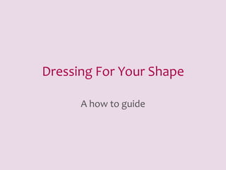 Dressing For Your Shape

      A how to guide
 