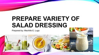 PREPARE VARIETY OF
SALAD DRESSING
Prepared by: Mechille E. Lugo
 
