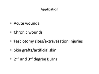 Application
• Acute wounds
• Chronic wounds
• Fasciotomy sites/extravasation injuries
• Skin grafts/artificial skin
• 2nd and 3rd degree Burns
 