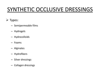 SYNTHETIC OCCLUSIVE DRESSINGS
 Types:
– Semipermeable films
– Hydrogels
– Hydrocolloids
– Foams
– Alginates
– Hydrofibers
– Silver dressings
– Collagen dressings
 