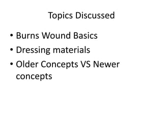 • Burns Wound Basics
• Dressing materials
• Older Concepts VS Newer
concepts
Topics Discussed
 