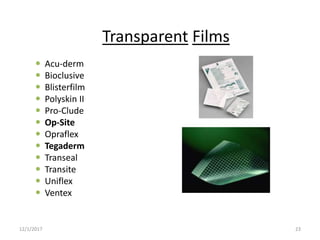 Transparent Films
 Acu-derm
 Bioclusive
 Blisterfilm
 Polyskin II
 Pro-Clude
 Op-Site
 Opraflex
 Tegaderm
 Transeal
 Transite
 Uniflex
 Ventex
12/1/2017 23
 