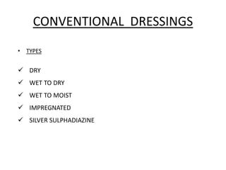 CONVENTIONAL DRESSINGS
• TYPES
 DRY
 WET TO DRY
 WET TO MOIST
 IMPREGNATED
 SILVER SULPHADIAZINE
 