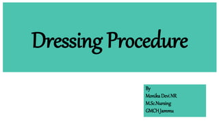 Dressing Procedure
By
MonikaDevi NR
M.Sc.Nursing
GMCH Jammu
 