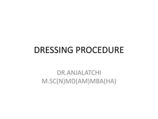 DRESSING PROCEDURE
DR.ANJALATCHI
M.SC(N)MD(AM)MBA(HA)
 