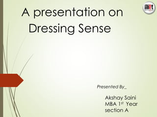 A presentation on 
Dressing Sense 
Presented By_ 
Akshay Saini 
MBA 1st Year 
section A 
 