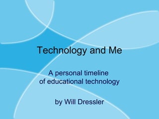 Technology and Me
A personal timeline
of educational technology
by Will Dressler
 