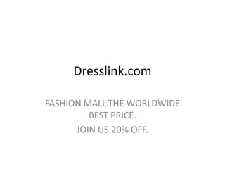 Dresslink.com

FASHION MALL.THE WORLDWIDE
         BEST PRICE.
      JOIN US.20% OFF.
 