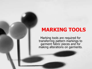 MARKING TOOLS
Marking tools are required for
transferring pattern markings to
garment fabric pieces and for
making alterations on garments.
 