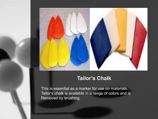 Tailor’s Chalk
This is essential as a marker for use on materials.
Tailor‘s chalk is available in a range of colors and is
Removed by brushing.
 
