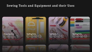 Sewing Tools and Equipment and their Uses
Measuring Tools Drafting Tools Cutting Tools Marking Tools
 