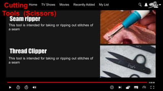 Home TV Shows Movies Recently Added My List
This tool is intended for taking or ripping out stitches of
a seam
This tool is intended for taking or ripping out stitches of
a seam
Seam ripper
Thread Clipper
Cutting
Tools (Scissors)
 