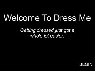Welcome To Dress Me
   Getting dressed just got a
        whole lot easier!




                                BEGIN
 