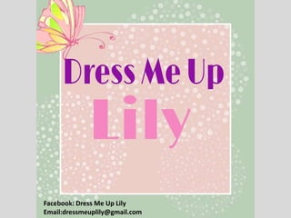 Facebook: Dress Me Up Lily
Email:dressmeuplily@gmail.com
 