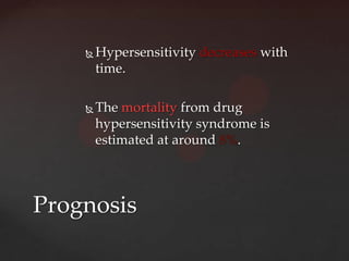    Hypersensitivity decreases with
        time.

       The mortality from drug
        hypersensitivity syndrome is
        estimated at around 8%.




Prognosis
 