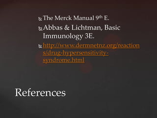    The Merck Manual 9th E.
       Abbas & Lichtman, Basic
        Immunology 3E.
       http://www.dermnetnz.org/reaction
        s/drug-hypersensitivity-
        syndrome.html




References
 