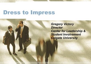 Dress to Impress Gregory Victory Director Center for Leadership & Student Involvement  Colgate University 