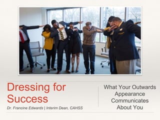 Dr. Francine Edwards | Interim Dean, CAHSS
Dressing for
Success
What Your Outwards
Appearance
Communicates
About You
 
