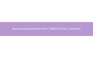 Key learning outcomes from ‘DRESS TO KILL’ workshop
 