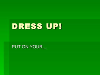 DRESS UP!

PUT ON YOUR...
 
