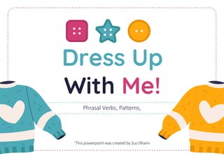 Dress Up
With Me!
Phrasal Verbs, Patterns,
"This powerpoint was created by Suci Ilhami
 