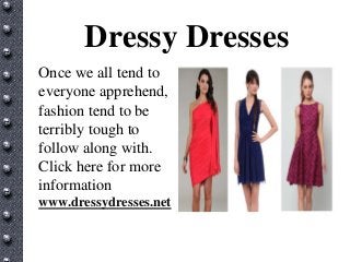 Dressy Dresses
Once we all tend to
everyone apprehend,
fashion tend to be
terribly tough to
follow along with.
Click here for more
information
www.dressydresses.net
 