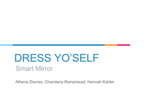 DRESS YO’SELF
Smart Mirror
Athena Ziavras, Chandana Ramprasad, Hannah Kahler
 