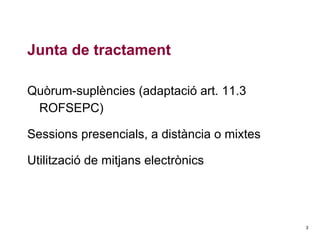 Junta de tractament
Quòrum-suplències (adaptació art. 11.3
ROFSEPC)
Sessions presencials, a distància o mixtes
Utilització de mitjans electrònics

3

 
