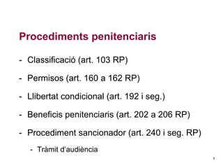 Procediments penitenciaris
- Classificació (art. 103 RP)
- Permisos (art. 160 a 162 RP)
- Llibertat condicional (art. 192 i seg.)
- Beneficis penitenciaris (art. 202 a 206 RP)
- Procediment sancionador (art. 240 i seg. RP)
- Tràmit d’audiència
5

 