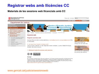 Materials de les sessions web llicenciats amb CC Registrar webs amb llicències CC www.gencat.cat/justicia/sessionsweb 