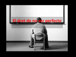 El dret de no ser perfecte  